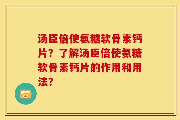 汤臣倍使氨糖软骨素钙片？了解汤臣倍使氨糖软骨素钙片的作用和用法？