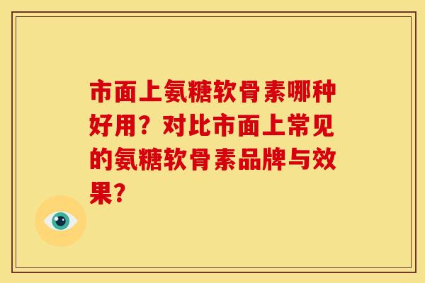 市面上氨糖软骨素哪种好用?对比市面上常见的氨糖软骨素品牌与效果?-第1张图片-关节骑士 市面上氨糖软骨素哪种好用?对比市面上常见的氨糖软骨素品牌与效果?-第1张图片-关节骑士