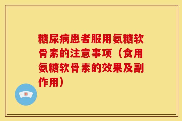 糖尿病患者服用氨糖软骨素的注意事项（食用氨糖软骨素的效果及副作用）