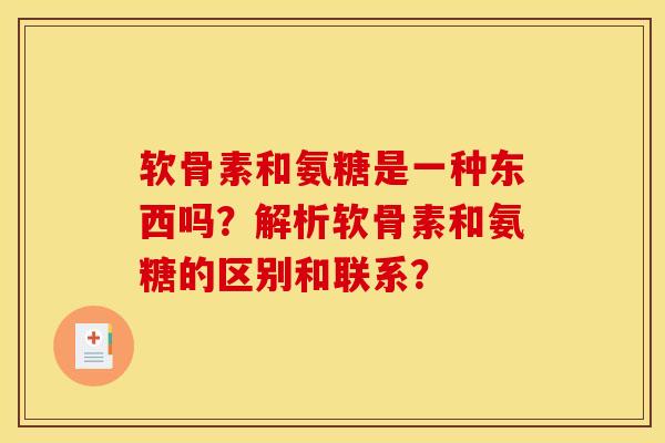 软骨素和氨糖是一种东西吗？解析软骨素和氨糖的区别和联系？