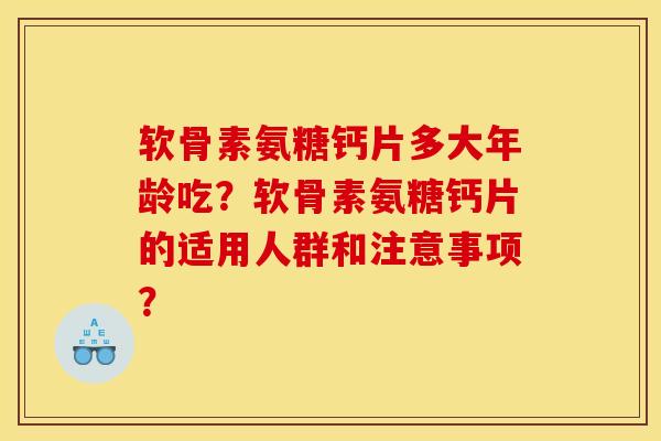 软骨素氨糖钙片多大年龄吃？软骨素氨糖钙片的适用人群和注意事项？