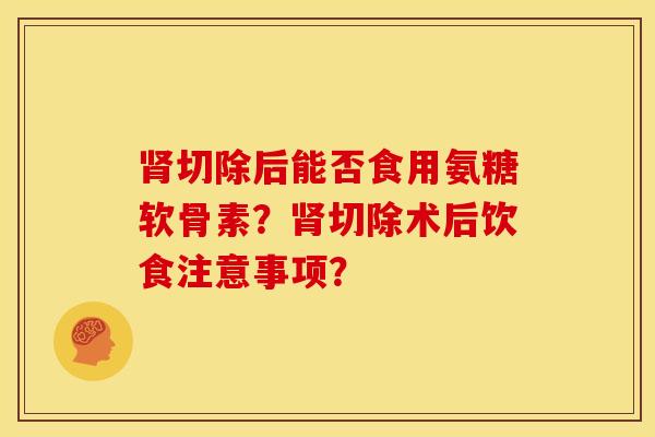 肾切除后能否食用氨糖软骨素？肾切除术后饮食注意事项？
