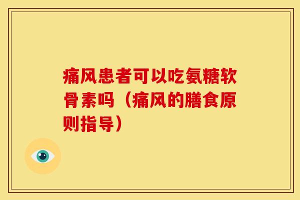 痛风患者可以吃氨糖软骨素吗（痛风的膳食原则指导）