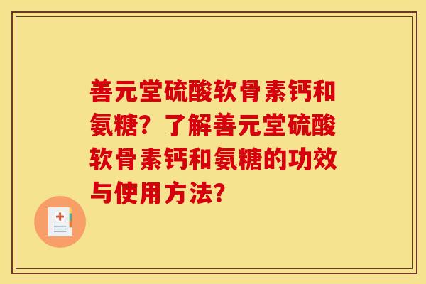 善元堂硫酸软骨素钙和氨糖？了解善元堂硫酸软骨素钙和氨糖的功效与使用方法？