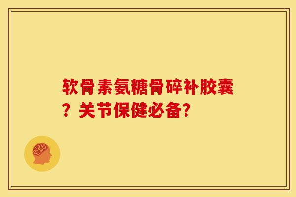软骨素氨糖骨碎补胶囊？关节保健必备？