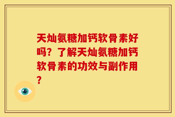 天灿氨糖加钙软骨素好吗？了解天灿氨糖加钙软骨素的功效与副作用？