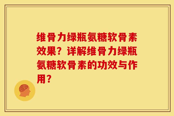 维骨力绿瓶氨糖软骨素效果？详解维骨力绿瓶氨糖软骨素的功效与作用？