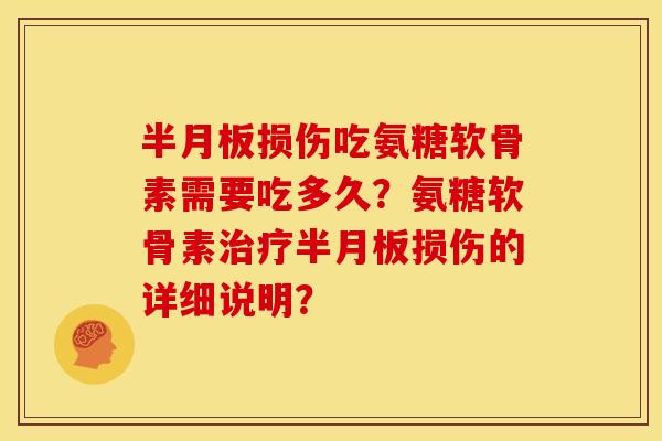 半月板损伤吃氨糖软骨素需要吃多久？氨糖软骨素治疗半月板损伤的详细说明？