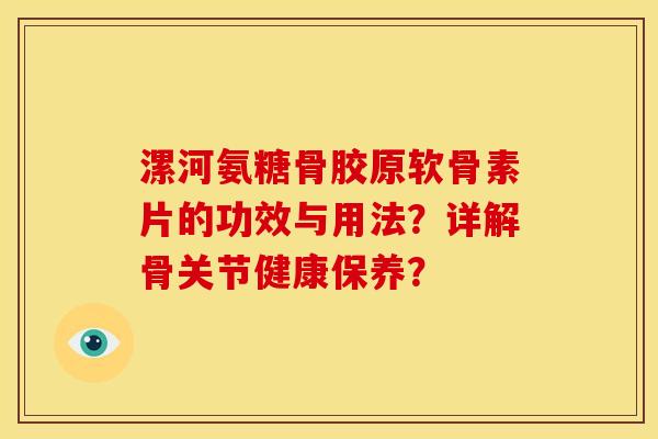 漯河氨糖骨胶原软骨素片的功效与用法？详解骨关节健康保养？