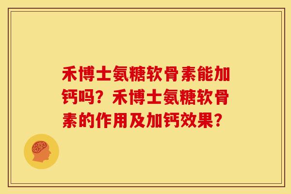 禾博士氨糖软骨素能加钙吗?禾博士氨糖软骨素的作用及加钙效果?-第1张图片-关节骑士 禾博士氨糖软骨素能加钙吗?禾博士氨糖软骨素的作用及加钙效果?-第1张图片-关节骑士