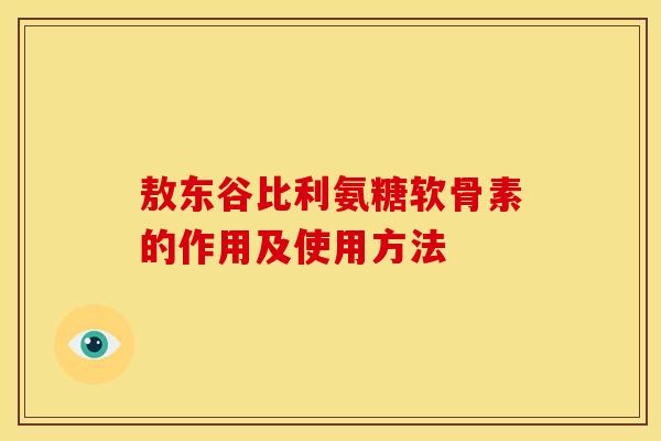 敖东谷比利氨糖软骨素的作用及使用方法