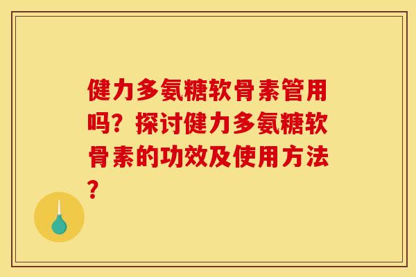 健力多氨糖软骨素管用吗？探讨健力多氨糖软骨素的功效及使用方法？