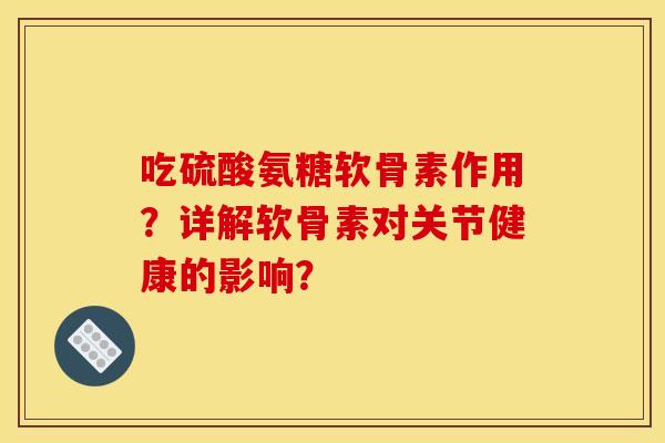 吃硫酸氨糖软骨素作用?详解软骨素对关节健康的影响?-第1张图片-关节骑士 吃硫酸氨糖软骨素作用?详解软骨素对关节健康的影响?-第1张图片-关节骑士