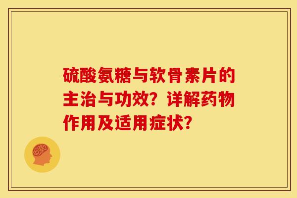 硫酸氨糖与软骨素片的主治与功效？详解药物作用及适用症状？