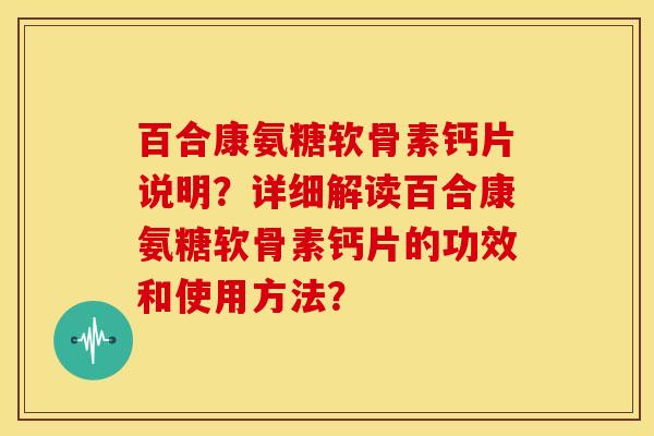 百合康氨糖软骨素钙片说明?详细解读百合康氨糖软骨素钙片的功效和使用方法?-第1张图片-关节骑士 百合康氨糖软骨素钙片说明?详细解读百合康氨糖软骨素钙片的功效和使用方法?-第1张图片-关节骑士