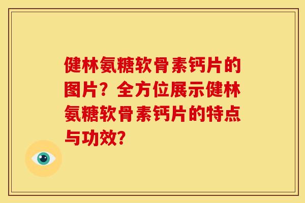 健林氨糖软骨素钙片的图片？全方位展示健林氨糖软骨素钙片的特点与功效？