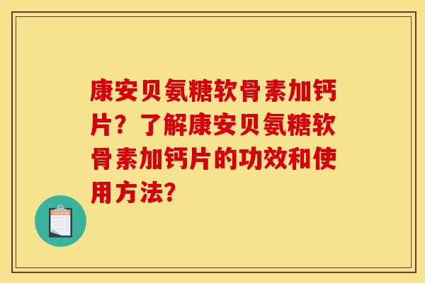 康安贝氨糖软骨素加钙片?了解康安贝氨糖软骨素加钙片的功效和使用方法?-第1张图片-关节骑士 康安贝氨糖软骨素加钙片?了解康安贝氨糖软骨素加钙片的功效和使用方法?-第1张图片-关节骑士