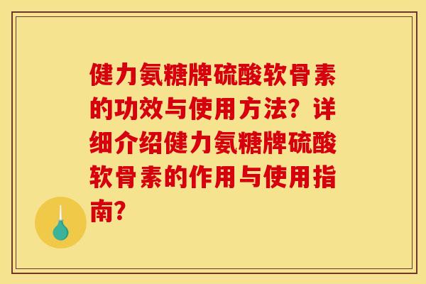 健力氨糖牌硫酸软骨素的功效与使用方法?详细介绍健力氨糖牌硫酸软骨素的作用与使用指南?-第1张图片-关节骑士 健力氨糖牌硫酸软骨素的功效与使用方法?详细介绍健力氨糖牌硫酸软骨素的作用与使用指南?-第1张图片-关节骑士