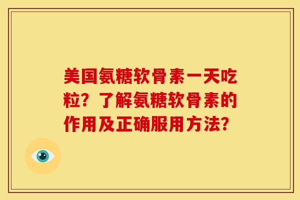 美国氨糖软骨素一天吃粒？了解氨糖软骨素的作用及正确服用方法？