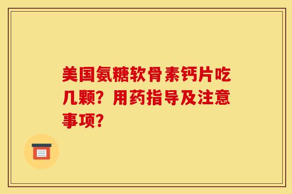 美国氨糖软骨素钙片吃几颗？用药指导及注意事项？