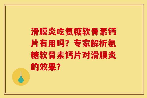 滑膜炎吃氨糖软骨素钙片有用吗？专家解析氨糖软骨素钙片对滑膜炎的效果？