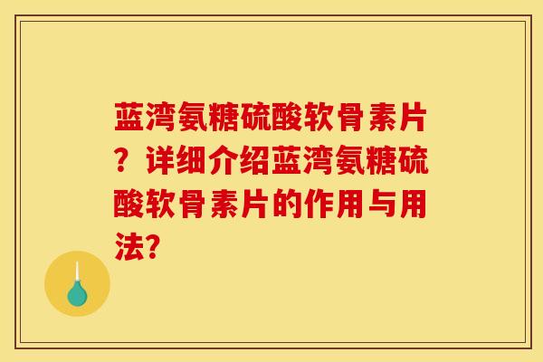 蓝湾氨糖硫酸软骨素片?详细介绍蓝湾氨糖硫酸软骨素片的作用与用法?-第1张图片-关节骑士 蓝湾氨糖硫酸软骨素片?详细介绍蓝湾氨糖硫酸软骨素片的作用与用法?-第1张图片-关节骑士