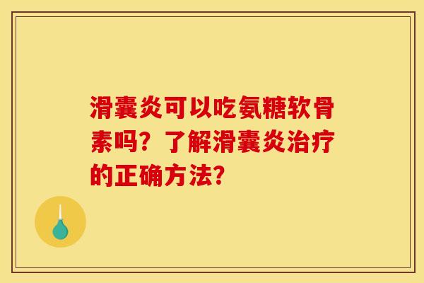 滑囊炎可以吃氨糖软骨素吗？了解滑囊炎治疗的正确方法？