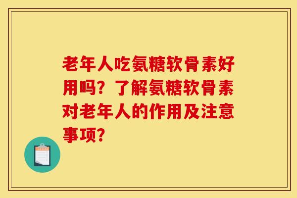 老年人吃氨糖软骨素好用吗?了解氨糖软骨素对老年人的作用及注意事项?-第1张图片-关节骑士 老年人吃氨糖软骨素好用吗?了解氨糖软骨素对老年人的作用及注意事项?-第1张图片-关节骑士