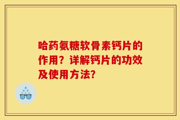 哈药氨糖软骨素钙片的作用？详解钙片的功效及使用方法？