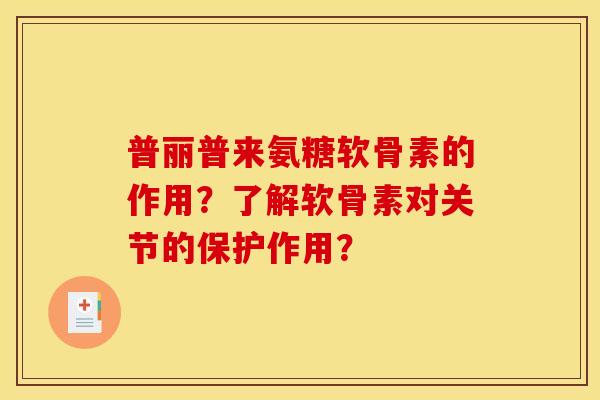 普丽普来氨糖软骨素的作用？了解软骨素对关节的保护作用？