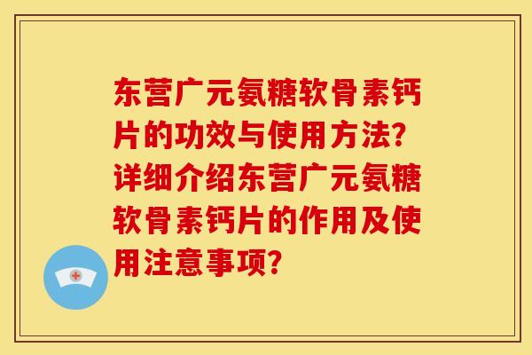 东营广元氨糖软骨素钙片的功效与使用方法？详细介绍东营广元氨糖软骨素钙片的作用及使用注意事项？