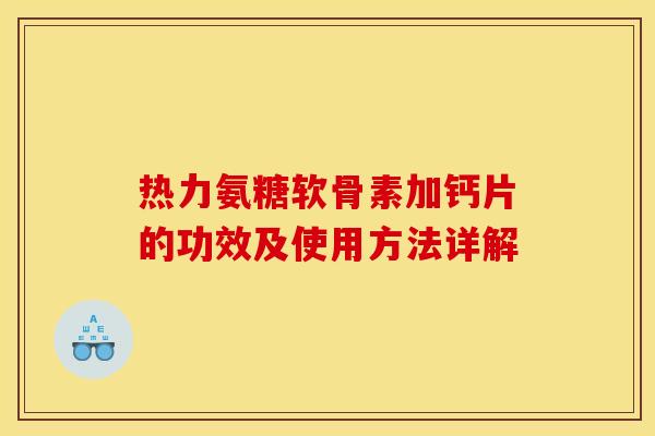 热力氨糖软骨素加钙片的功效及使用方法详解