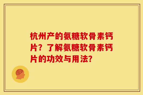 杭州产的氨糖软骨素钙片？了解氨糖软骨素钙片的功效与用法？