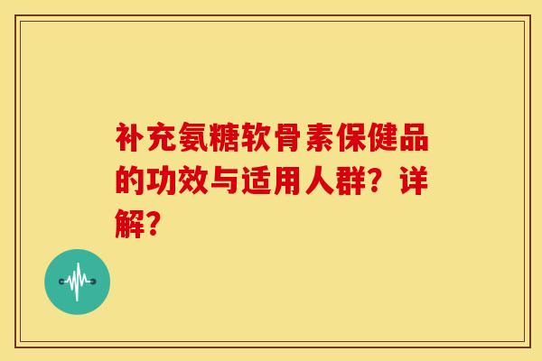 补充氨糖软骨素保健品的功效与适用人群？详解？