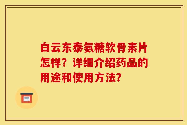 白云东泰氨糖软骨素片怎样?详细介绍药品的用途和使用方法?-第1张图片-关节骑士 白云东泰氨糖软骨素片怎样?详细介绍药品的用途和使用方法?-第1张图片-关节骑士