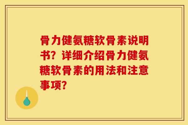 骨力健氨糖软骨素说明书？详细介绍骨力健氨糖软骨素的用法和注意事项？