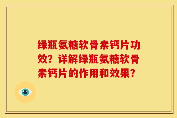 绿瓶氨糖软骨素钙片功效?详解绿瓶氨糖软骨素钙片的作用和效果?-第1张图片-关节骑士 绿瓶氨糖软骨素钙片功效?详解绿瓶氨糖软骨素钙片的作用和效果?-第1张图片-关节骑士