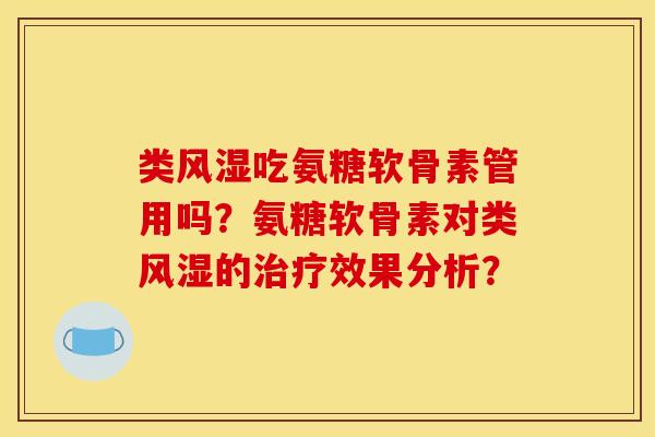 类风湿吃氨糖软骨素管用吗？氨糖软骨素对类风湿的治疗效果分析？