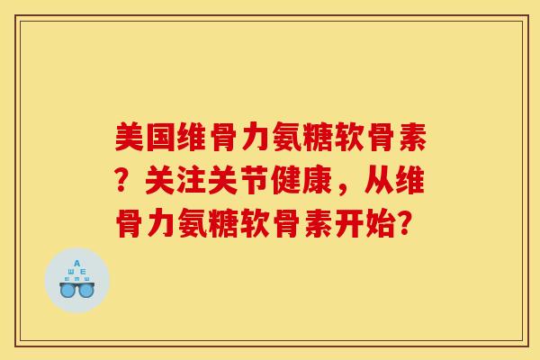 美国维骨力氨糖软骨素？关注关节健康，从维骨力氨糖软骨素开始？