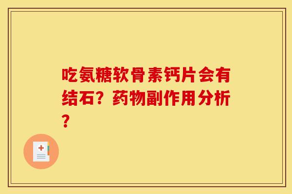 吃氨糖软骨素钙片会有结石？药物副作用分析？