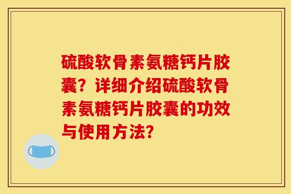 硫酸软骨素氨糖钙片胶囊？详细介绍硫酸软骨素氨糖钙片胶囊的功效与使用方法？