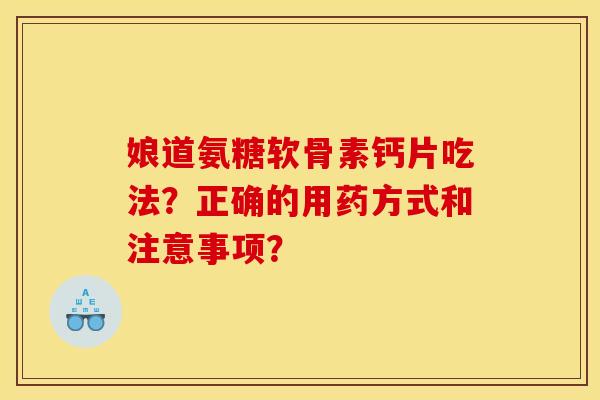 娘道氨糖软骨素钙片吃法？正确的用药方式和注意事项？