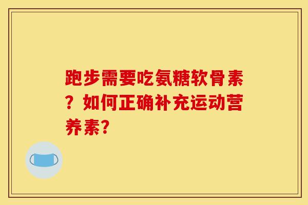 跑步需要吃氨糖软骨素？如何正确补充运动营养素？