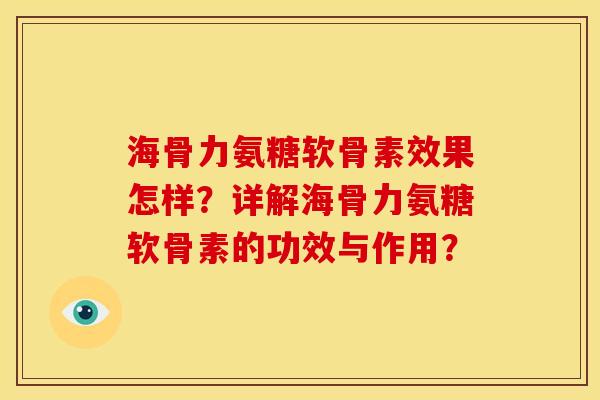 海骨力氨糖软骨素效果怎样？详解海骨力氨糖软骨素的功效与作用？