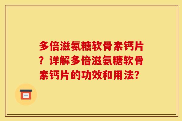 多倍滋氨糖软骨素钙片？详解多倍滋氨糖软骨素钙片的功效和用法？