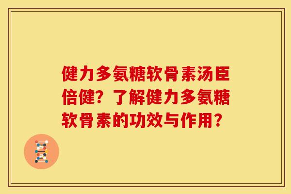 健力多氨糖软骨素汤臣倍健？了解健力多氨糖软骨素的功效与作用？