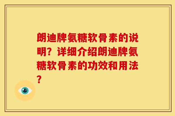 朗迪牌氨糖软骨素的说明？详细介绍朗迪牌氨糖软骨素的功效和用法？