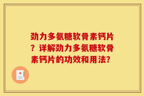 劲力多氨糖软骨素钙片？详解劲力多氨糖软骨素钙片的功效和用法？