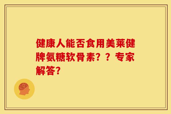 健康人能否食用美莱健牌氨糖软骨素??专家解答?-第1张图片-关节骑士 健康人能否食用美莱健牌氨糖软骨素??专家解答?-第1张图片-关节骑士