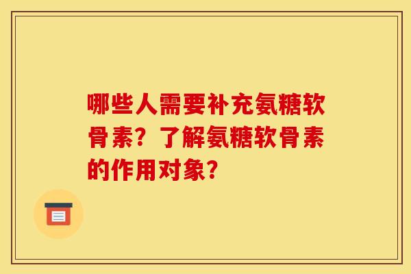 哪些人需要补充氨糖软骨素？了解氨糖软骨素的作用对象？